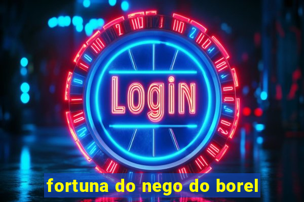 fortuna do nego do borel